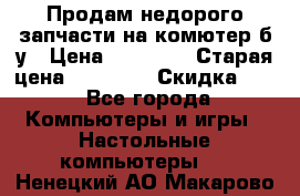 Продам недорого запчасти на комютер б/у › Цена ­ 19 000 › Старая цена ­ 26 500 › Скидка ­ 2 - Все города Компьютеры и игры » Настольные компьютеры   . Ненецкий АО,Макарово д.